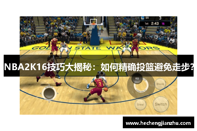 NBA2K16技巧大揭秘：如何精确投篮避免走步？