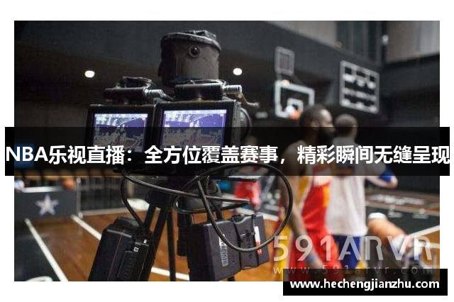 NBA乐视直播：全方位覆盖赛事，精彩瞬间无缝呈现