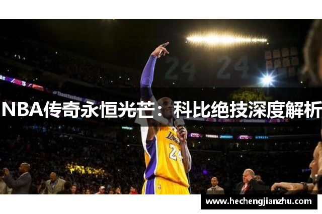 NBA传奇永恒光芒：科比绝技深度解析