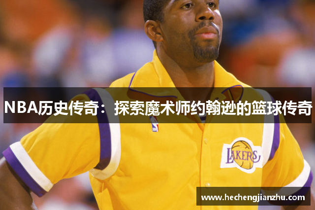 NBA历史传奇：探索魔术师约翰逊的篮球传奇