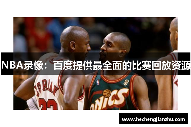 NBA录像：百度提供最全面的比赛回放资源