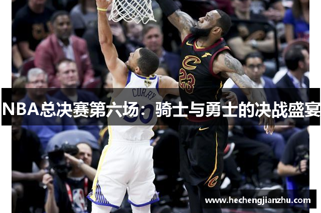 NBA总决赛第六场：骑士与勇士的决战盛宴