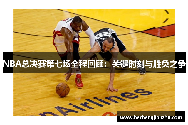 NBA总决赛第七场全程回顾：关键时刻与胜负之争