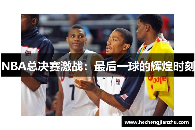 NBA总决赛激战：最后一球的辉煌时刻