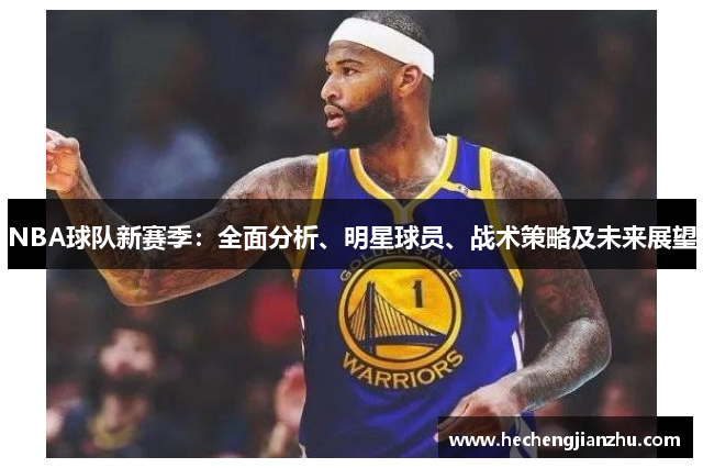 NBA球队新赛季：全面分析、明星球员、战术策略及未来展望