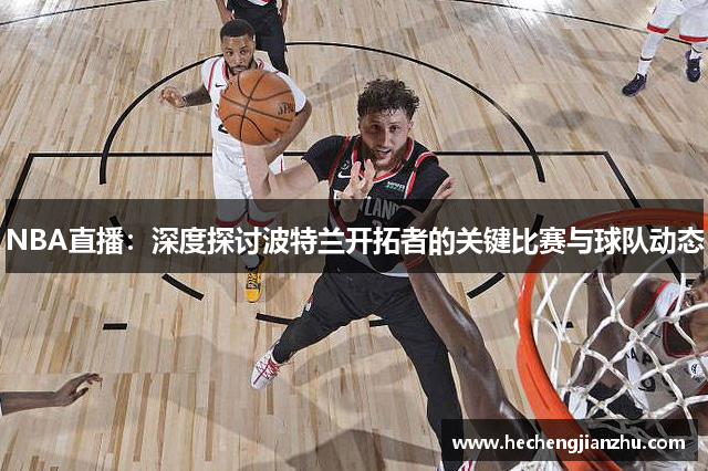 NBA直播：深度探讨波特兰开拓者的关键比赛与球队动态