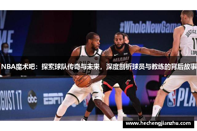 NBA魔术吧：探索球队传奇与未来，深度剖析球员与教练的背后故事