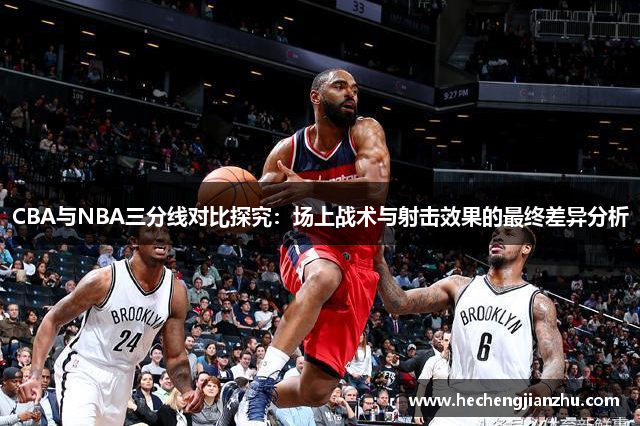 CBA与NBA三分线对比探究：场上战术与射击效果的最终差异分析