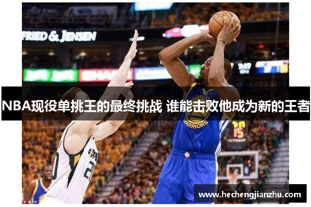 NBA现役单挑王的最终挑战 谁能击败他成为新的王者