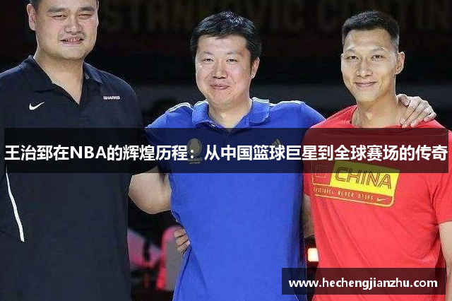 王治郅在NBA的辉煌历程：从中国篮球巨星到全球赛场的传奇