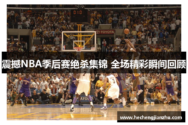 震撼NBA季后赛绝杀集锦 全场精彩瞬间回顾